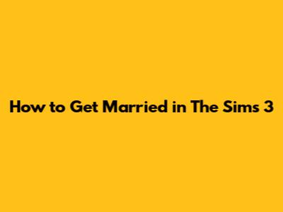 How to Get Married in The Sims 3