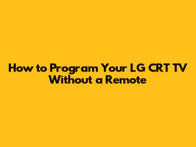 How to Program Your LG CRT TV Without a Remote