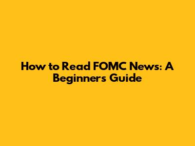 How to Read FOMC News: A Beginner's Guide