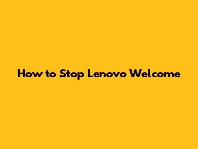 How to Stop Lenovo Welcome
