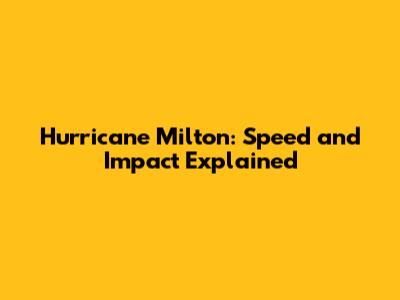 Hurricane Milton: Speed and Impact Explained
