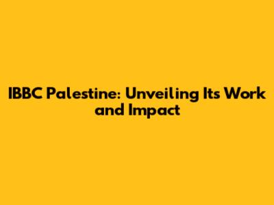 IBBC Palestine: Unveiling Its Work and Impact