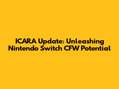 ICARA Update: Unleashing Nintendo Switch CFW Potential
