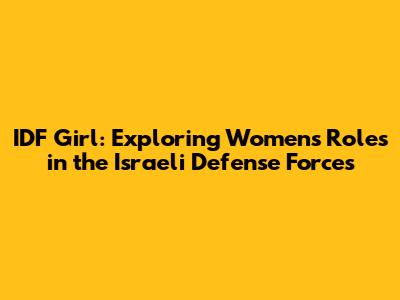 IDF Girl: Exploring Women's Roles in the Israeli Defense Forces