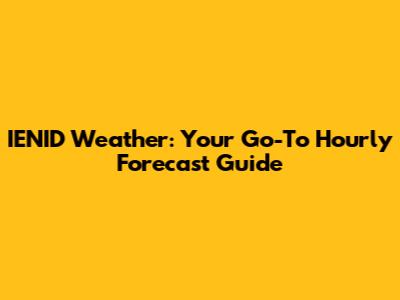 IENID Weather: Your Go-To Hourly Forecast Guide
