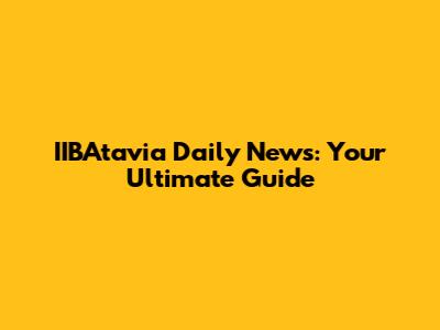 IIBAtavia Daily News: Your Ultimate Guide