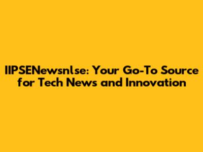 IIPSENewsnlse: Your Go-To Source for Tech News and Innovation