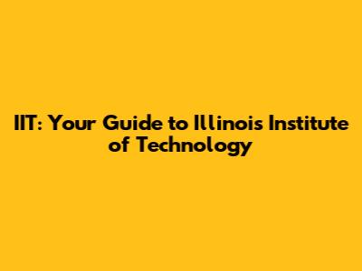 IIT: Your Guide to Illinois Institute of Technology