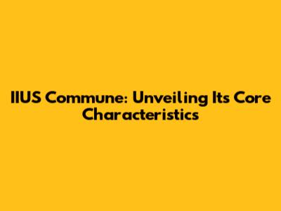IIUS Commune: Unveiling Its Core Characteristics