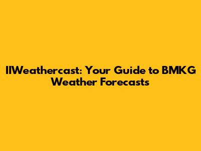 IIWeathercast: Your Guide to BMKG Weather Forecasts