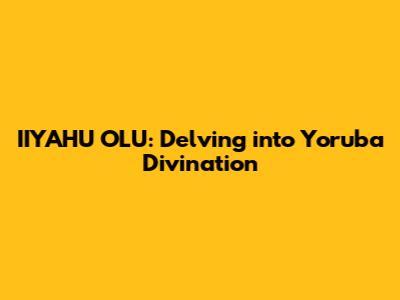 IIYAHU OLU: Delving into Yoruba Divination