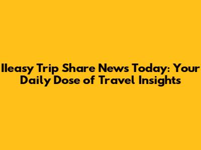 IIeasy Trip Share News Today: Your Daily Dose of Travel Insights