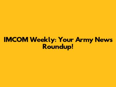 IMCOM Weekly: Your Army News Roundup!