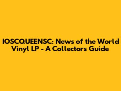 IOSCQUEENSC: News of the World Vinyl LP - A Collector's Guide