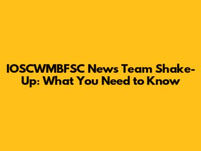 IOSCWMBFSC News Team Shake-Up: What You Need to Know