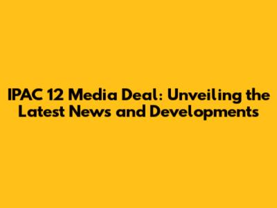 IPAC 12 Media Deal: Unveiling the Latest News and Developments