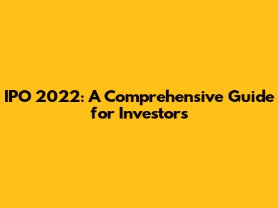 IPO 2022: A Comprehensive Guide for Investors