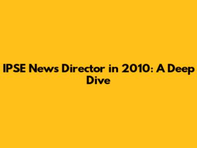 IPSE News Director in 2010: A Deep Dive