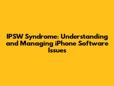 IPSW Syndrome: Understanding and Managing iPhone Software Issues