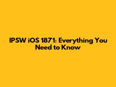 IPSW iOS 1871: Everything You Need to Know