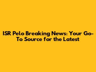 ISR Pelo Breaking News: Your Go-To Source for the Latest