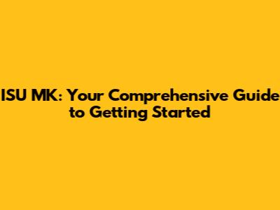 ISU MK: Your Comprehensive Guide to Getting Started