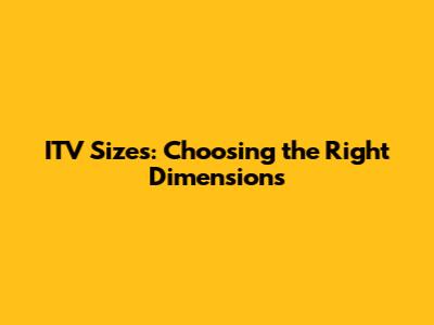 ITV Sizes: Choosing the Right Dimensions