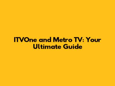ITVOne and Metro TV: Your Ultimate Guide