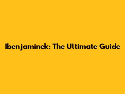 Ibenjaminek: The Ultimate Guide