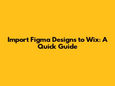 Import Figma Designs to Wix: A Quick Guide