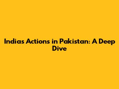 India's Actions in Pakistan: A Deep Dive