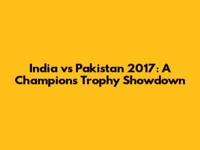 India vs Pakistan 2017: A Champions Trophy Showdown