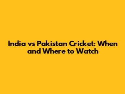 India vs Pakistan Cricket: When and Where to Watch
