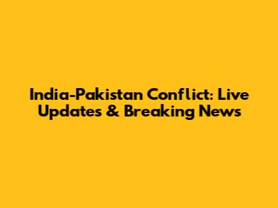 India-Pakistan Conflict: Live Updates & Breaking News