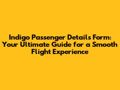 Indigo Passenger Details Form: Your Ultimate Guide for a Smooth Flight Experience