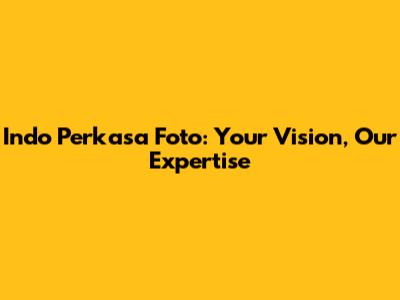Indo Perkasa Foto: Your Vision, Our Expertise