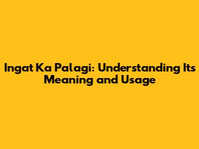 Ingat Ka Palagi: Understanding Its Meaning and Usage