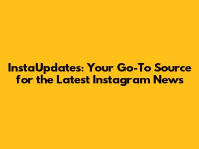 InstaUpdates: Your Go-To Source for the Latest Instagram News