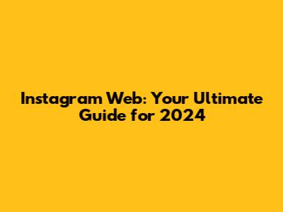 Instagram Web: Your Ultimate Guide for 2024