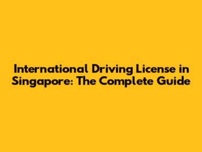 International Driving License in Singapore: The Complete Guide