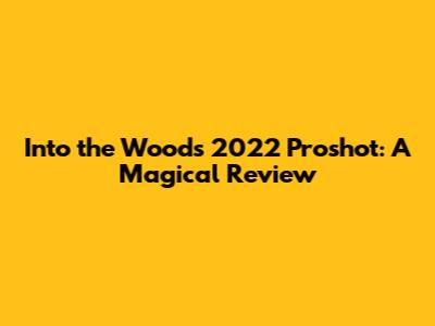 Into the Woods 2022 Proshot: A Magical Review
