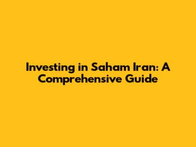Investing in Saham Iran: A Comprehensive Guide