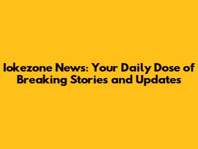 Iokezone News: Your Daily Dose of Breaking Stories and Updates