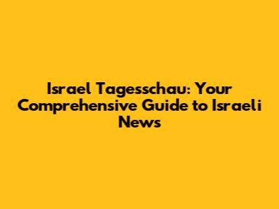 Israel Tagesschau: Your Comprehensive Guide to Israeli News