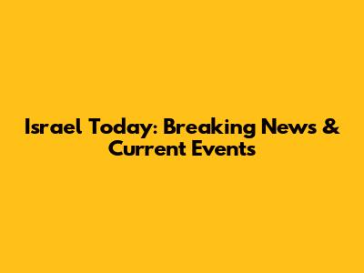 Israel Today: Breaking News & Current Events