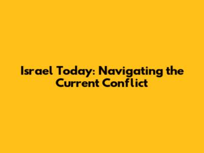 Israel Today: Navigating the Current Conflict