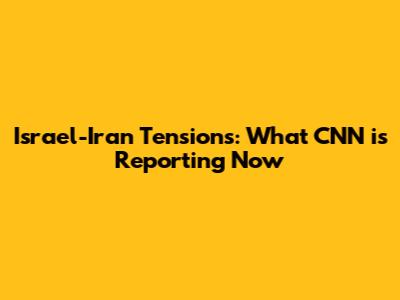 Israel-Iran Tensions: What CNN is Reporting Now