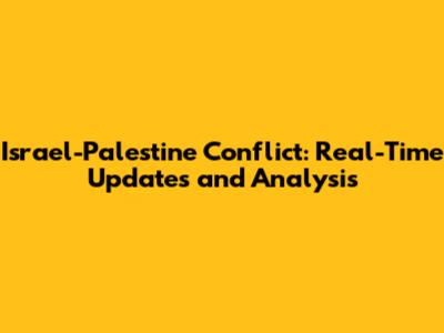 Israel-Palestine Conflict: Real-Time Updates and Analysis