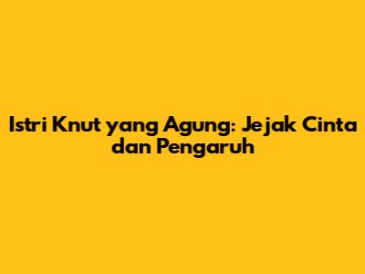 Istri Knut yang Agung: Jejak Cinta dan Pengaruh