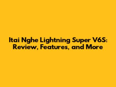Itai Nghe Lightning Super V6S: Review, Features, and More